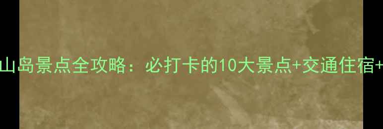 图片 福建省东山岛景点全攻略：必打卡的10大景点+交通住宿+美食推荐