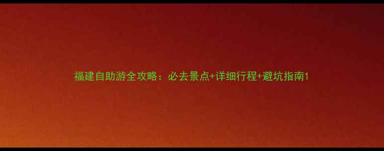 图片 福建自助游全攻略：必去景点+详细行程+避坑指南1