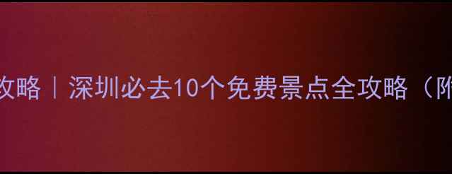图片 福田区免费游玩攻略｜深圳必去10个免费景点全攻略（附交通+拍照点）1