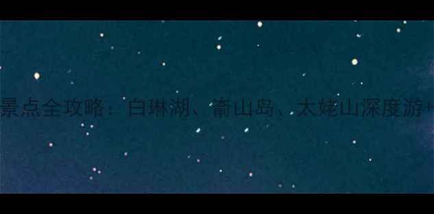图片 福鼎必去景点全攻略：白琳湖、嵛山岛、太姥山深度游+隐藏玩法