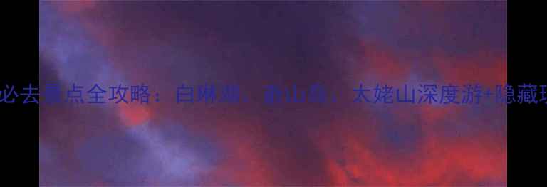 图片 福鼎必去景点全攻略：白琳湖、嵛山岛、太姥山深度游+隐藏玩法1