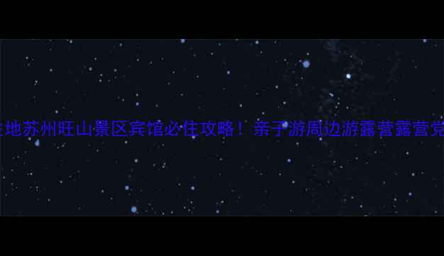 图片 私藏避暑胜地苏州旺山景区宾馆必住攻略！亲子游周边游露营露营党看过来✨1