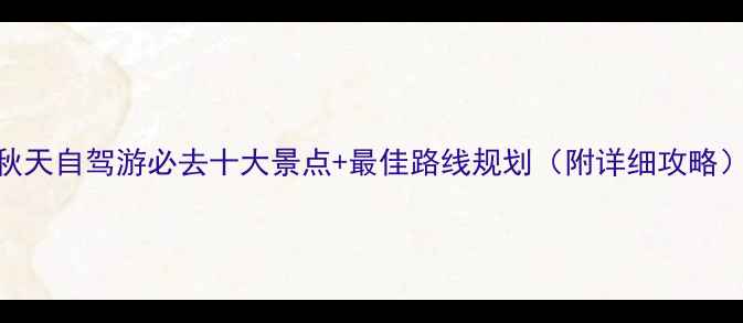 图片 秋天自驾游必去十大景点+最佳路线规划（附详细攻略）