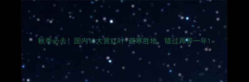 图片 秋季必去！国内10大赏红叶+避寒胜地，错过再等一年1