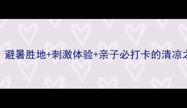 图片 秦岭峡谷漂流景区：避暑胜地+刺激体验+亲子必打卡的清凉之旅（含避坑指南）