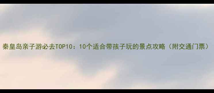 图片 秦皇岛亲子游必去TOP10：10个适合带孩子玩的景点攻略（附交通门票）