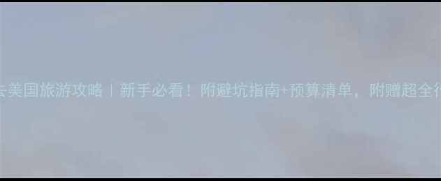 图片 第一次去美国旅游攻略｜新手必看！附避坑指南+预算清单，附赠超全行程规划