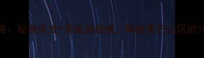 图片 紫阳旅游全攻略：秘境风光+深度游路线，解锁秦巴山区的10个必去景点！