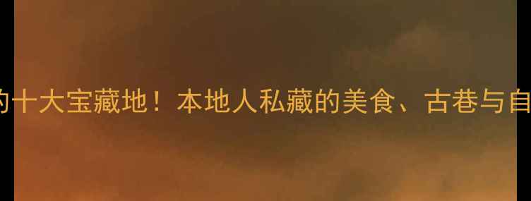 图片 绍兴男人必去的十大宝藏地！本地人私藏的美食、古巷与自然玩法全攻略1