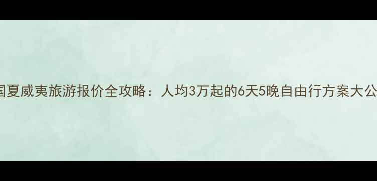 图片 美国夏威夷旅游报价全攻略：人均3万起的6天5晚自由行方案大公开2