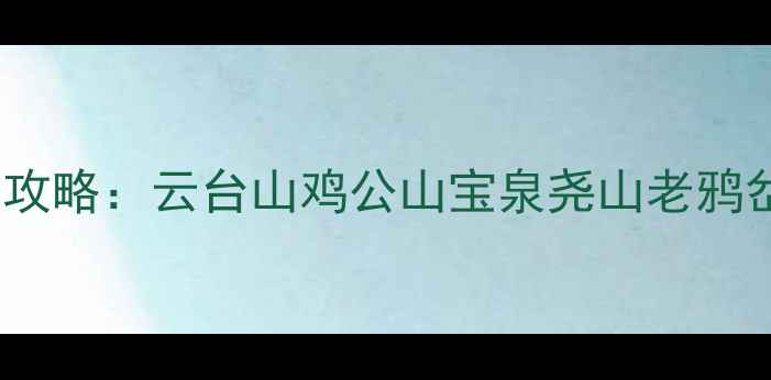 图片 老君山周边5大秘境全攻略：云台山鸡公山宝泉尧山老鸦岔必去景点及玩法指南