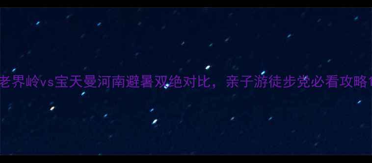 图片 老界岭vs宝天曼河南避暑双绝对比，亲子游徒步党必看攻略1