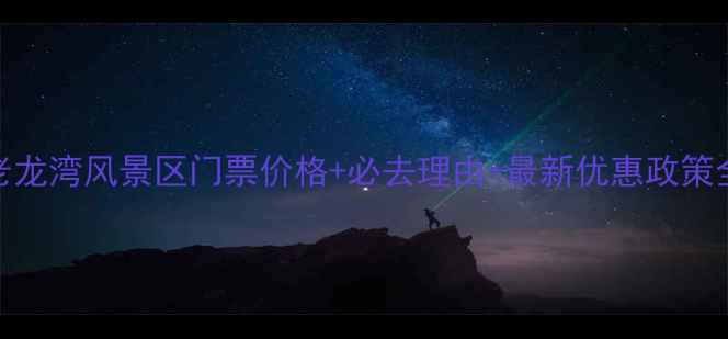 图片 老龙湾风景区门票价格+必去理由+最新优惠政策全