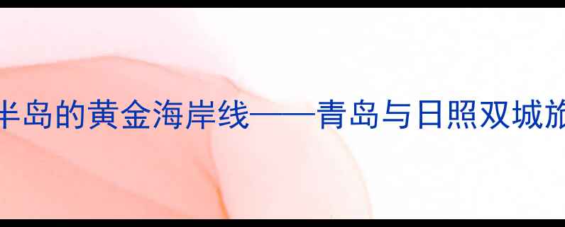 图片 胶东半岛的黄金海岸线——青岛与日照双城旅游全