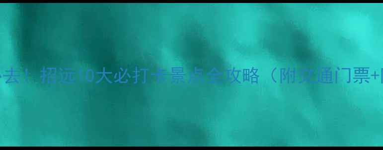 图片 胶东秘境必去！招远10大必打卡景点全攻略（附交通门票+隐藏玩法）