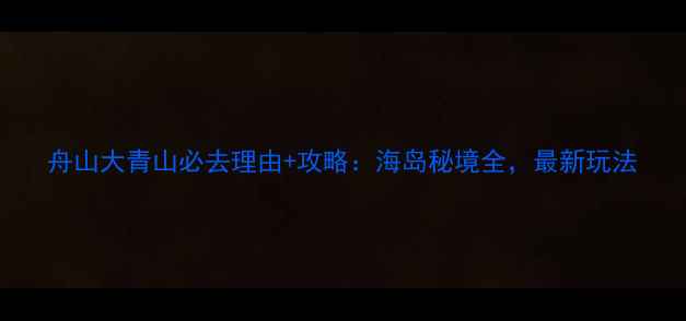 图片 舟山大青山必去理由+攻略：海岛秘境全，最新玩法