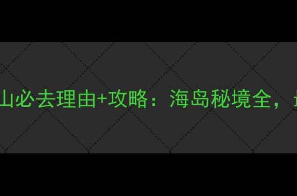 图片 舟山大青山必去理由+攻略：海岛秘境全，最新玩法1