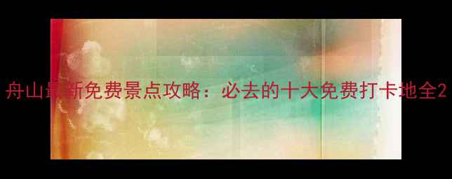 图片 舟山最新免费景点攻略：必去的十大免费打卡地全2