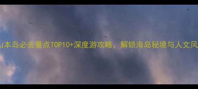 图片 舟山本岛必去景点TOP10+深度游攻略，解锁海岛秘境与人文风情1