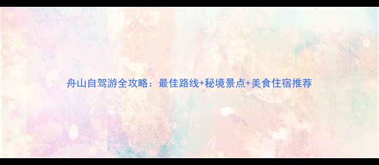 图片 舟山自驾游全攻略：最佳路线+秘境景点+美食住宿推荐