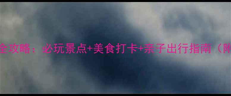 图片 艺尚小镇周边游全攻略：必玩景点+美食打卡+亲子出行指南（附交通住宿地图）