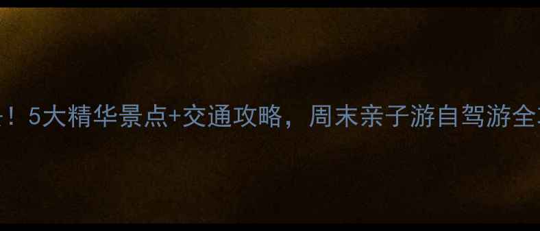 图片 芜湖周边游必去！5大精华景点+交通攻略，周末亲子游自驾游全攻略（附地图）