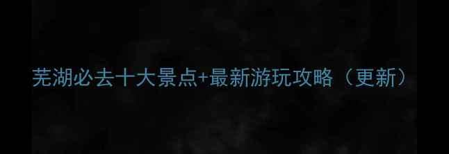 图片 芜湖必去十大景点+最新游玩攻略（更新）