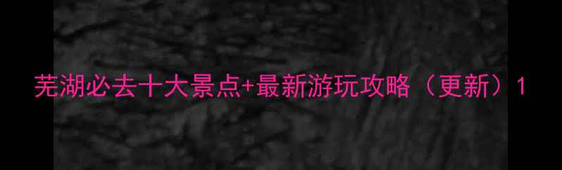 图片 芜湖必去十大景点+最新游玩攻略（更新）1