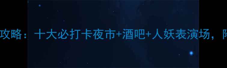 图片 芭提雅夜生活全攻略：十大必打卡夜市+酒吧+人妖表演场，附交通美食地图2