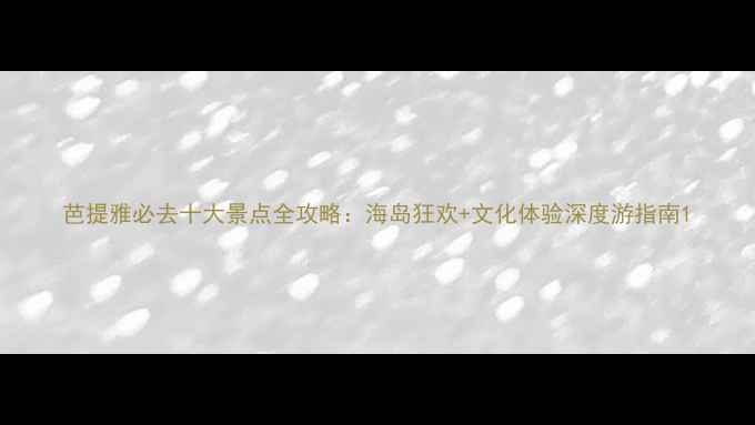 图片 芭提雅必去十大景点全攻略：海岛狂欢+文化体验深度游指南1