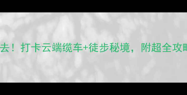 图片 苍山洗马潭索道必去！打卡云端缆车+徒步秘境，附超全攻略（附交通+门票）