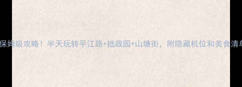 图片 苏州一日游保姆级攻略！半天玩转平江路+拙政园+山塘街，附隐藏机位和美食清单🚶♀️🍜2