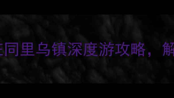 图片 苏州古镇必去榜：周庄同里乌镇深度游攻略，解锁江南水乡隐藏玩法2