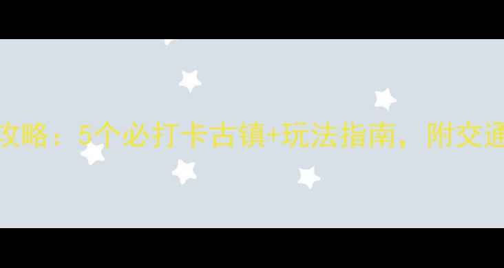 图片 苏州古镇游全攻略：5个必打卡古镇+玩法指南，附交通美食住宿信息