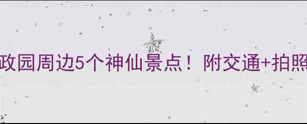 图片 苏州拙政园周边5个神仙景点！附交通+拍照攻略📸