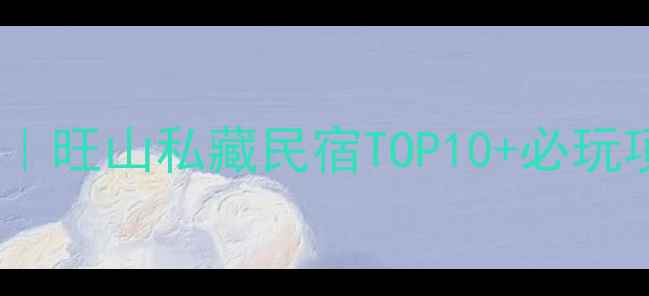图片 苏州旺山景区住宿全攻略｜旺山私藏民宿TOP10+必玩项目+交通指南（附地图）