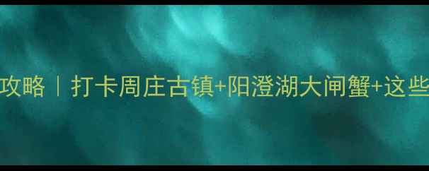 图片 苏州昆山周末游攻略｜打卡周庄古镇+阳澄湖大闸蟹+这些小众景点必去！