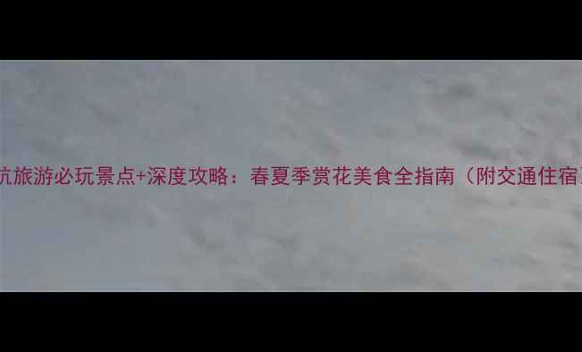 图片 苏杭旅游必玩景点+深度攻略：春夏季赏花美食全指南（附交通住宿）1