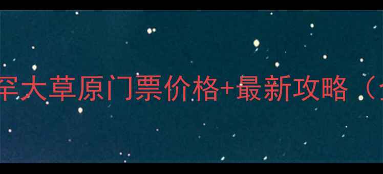 图片 苏泊罕大草原门票价格+最新攻略（全）1