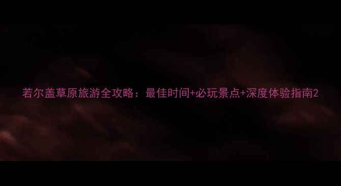 图片 若尔盖草原旅游全攻略：最佳时间+必玩景点+深度体验指南2