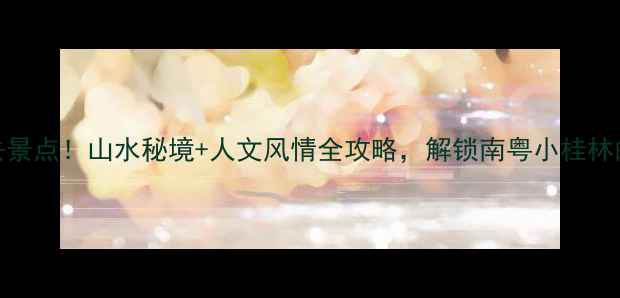 图片 英德5大必去景点！山水秘境+人文风情全攻略，解锁南粤小桂林的隐藏玩法1