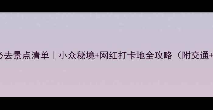 图片 英德市必去景点清单｜小众秘境+网红打卡地全攻略（附交通+门票）1