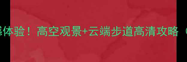 图片 英德必打卡玻璃栈道震撼体验！高空观景+云端步道高清攻略（附交通门票安全贴士）2
