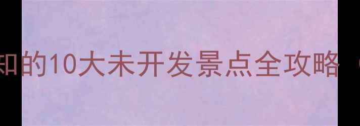 图片 英德秘境大：未被大众熟知的10大未开发景点全攻略（附详细路线+避坑指南）2