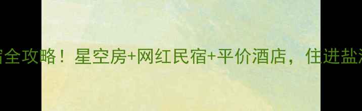 图片 茶卡盐湖周边住宿全攻略！星空房+网红民宿+平价酒店，住进盐湖秘境的N种方式1