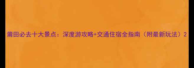 图片 莆田必去十大景点：深度游攻略+交通住宿全指南（附最新玩法）2