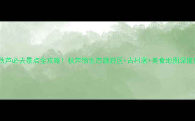 图片 莆田秋芦必去景点全攻略！秋芦荡生态旅游区+古村落+美食地图深度体验2