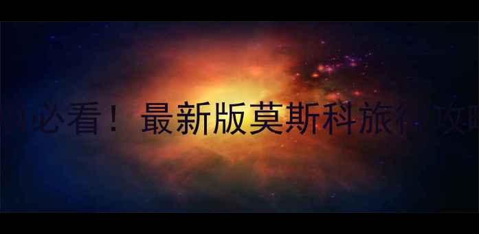 图片 莫斯科旅游注意事项必看！最新版莫斯科旅行攻略及实用贴士深度1