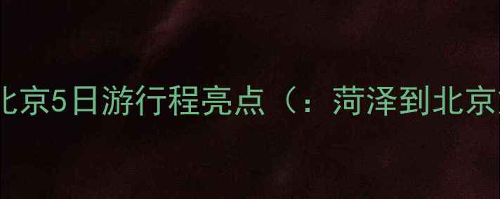 图片 菏泽出发北京5日游行程亮点（：菏泽到北京旅游团）1