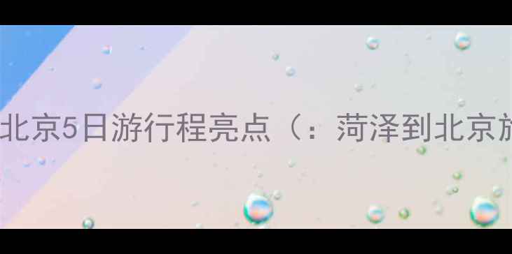 图片 菏泽出发北京5日游行程亮点（：菏泽到北京旅游团）2